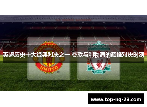 英超历史十大经典对决之一 曼联与利物浦的巅峰对决时刻