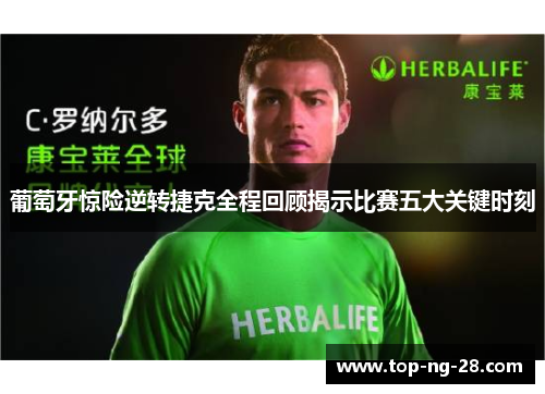 葡萄牙惊险逆转捷克全程回顾揭示比赛五大关键时刻 葡萄牙惊险逆转捷克全程回顾揭示比赛五大关键时刻