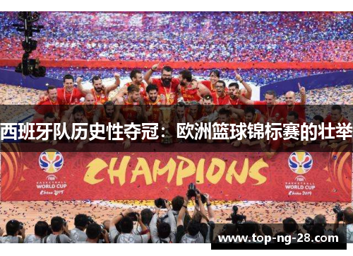 西班牙队历史性夺冠:欧洲篮球锦标赛的壮举