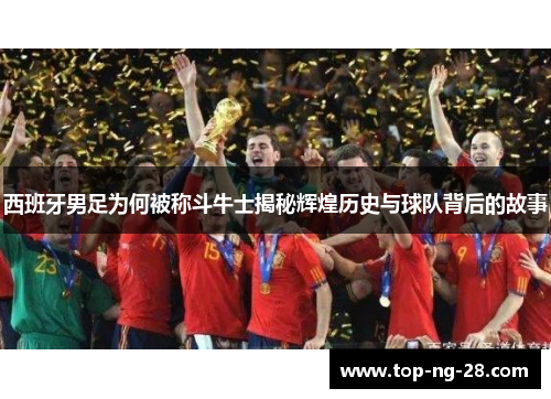 西班牙男足为何被称斗牛士揭秘辉煌历史与球队背后的故事