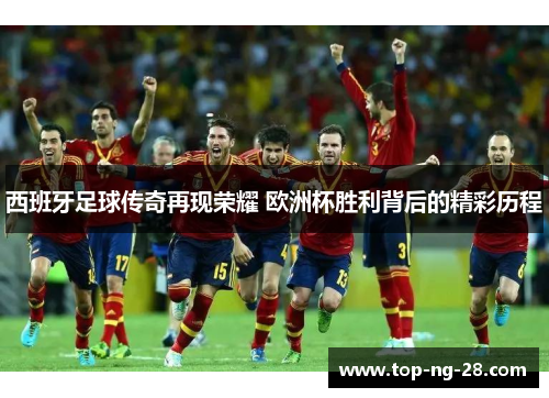 西班牙足球传奇再现荣耀 欧洲杯胜利背后的精彩历程