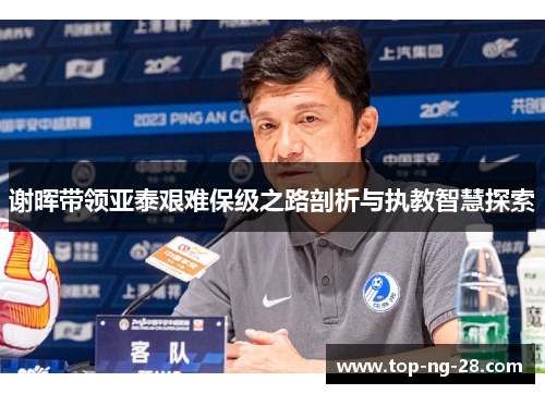 谢晖带领亚泰艰难保级之路剖析与执教智慧探索
