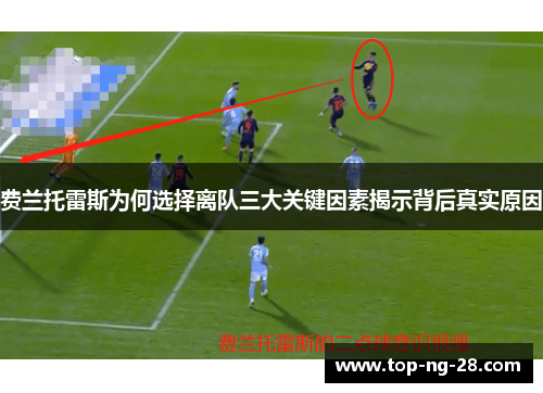 费兰托雷斯为何选择离队三大关键因素揭示背后真实原因 费兰托雷斯为何选择离队三大关键因素揭示背后真实原因