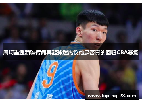 周琦重返新疆传闻再起球迷热议他是否真的回归CBA赛场