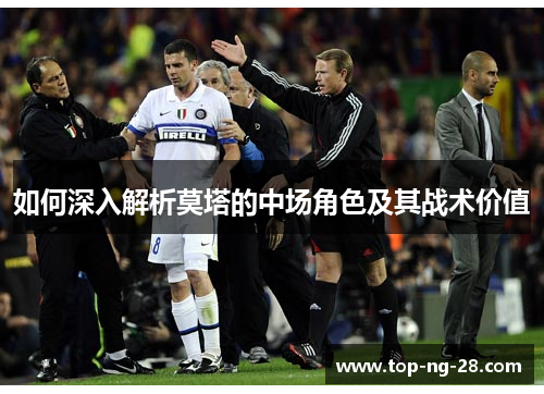 如何深入解析莫塔的中场角色及其战术价值 如何深入解析莫塔的中场角色及其战术价值