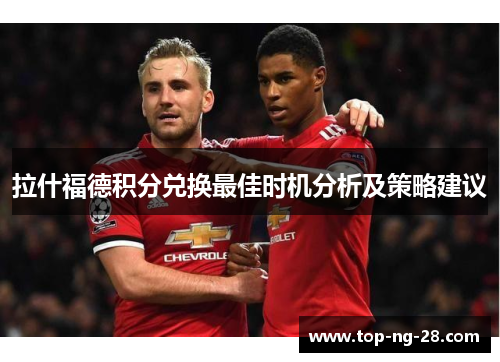 拉什福德积分兑换最佳时机分析及策略建议 拉什福德积分兑换最佳时机分析及策略建议