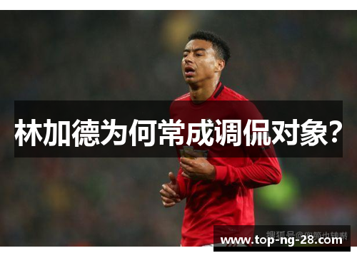 林加德为何常成调侃对象? 林加德为何常成调侃对象?