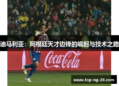 迪马利亚：阿根廷天才边锋的崛起与技术之路