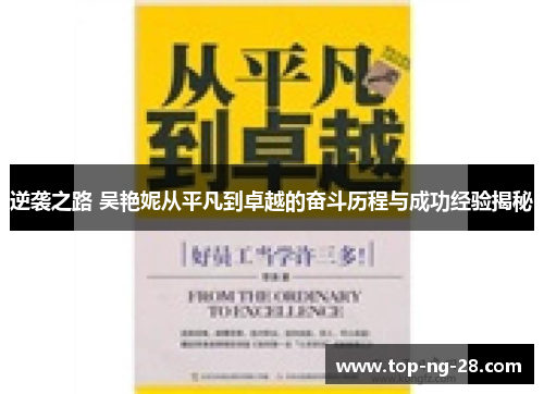 逆袭之路 吴艳妮从平凡到卓越的奋斗历程与成功经验揭秘