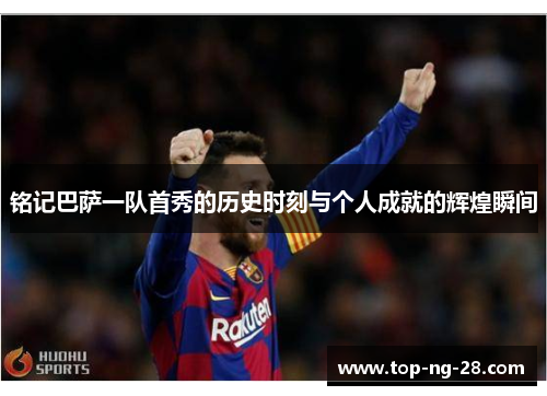 铭记巴萨一队首秀的历史时刻与个人成就的辉煌瞬间