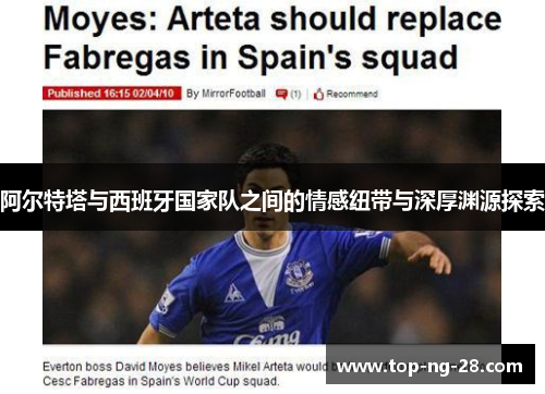 阿尔特塔与西班牙国家队之间的情感纽带与深厚渊源探索