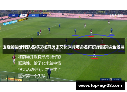 围绕葡萄牙球队名称探秘其历史文化渊源与命名传统深度解读全景展 围绕葡萄牙球队名称探秘其历史文化渊源与命名传统深度解读全景展