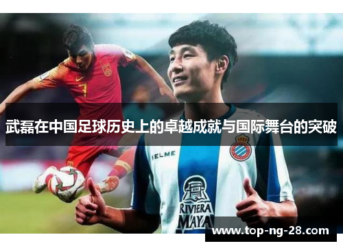 武磊在中国足球历史上的卓越成就与国际舞台的突破 武磊在中国足球历史上的卓越成就与国际舞台的突破