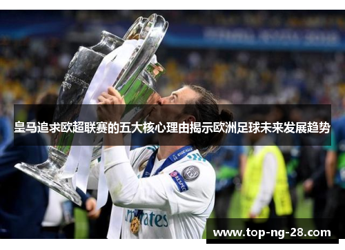 皇马追求欧超联赛的五大核心理由揭示欧洲足球未来发展趋势