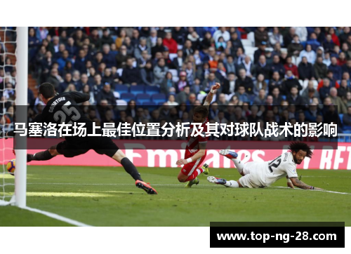马塞洛在场上最佳位置分析及其对球队战术的影响