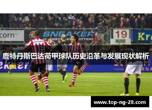 鹿特丹斯巴达荷甲球队历史沿革与发展现状解析 鹿特丹斯巴达荷甲球队历史沿革与发展现状解析