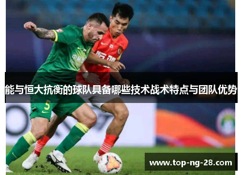 能与恒大抗衡的球队具备哪些技术战术特点与团队优势