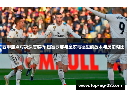 西甲焦点对决深度解析 巴塞罗那与皇家马德里的战术与历史对比