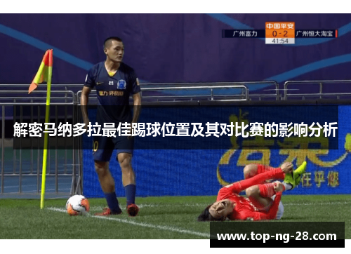 解密马纳多拉最佳踢球位置及其对比赛的影响分析