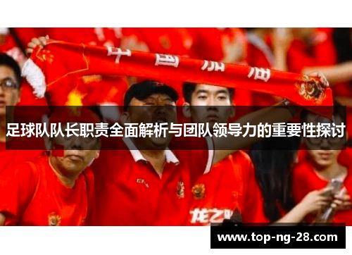 足球队队长职责全面解析与团队领导力的重要性探讨