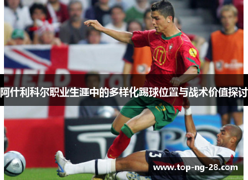 阿什利科尔职业生涯中的多样化踢球位置与战术价值探讨
