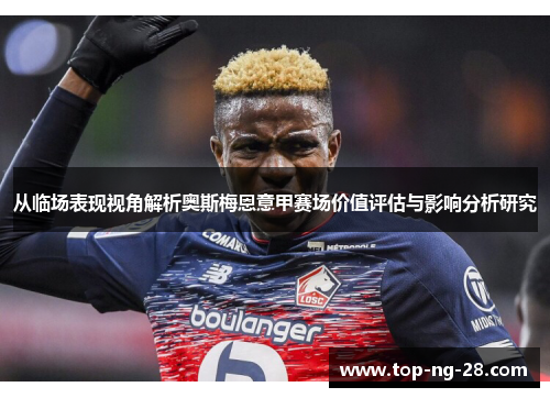 从临场表现视角解析奥斯梅恩意甲赛场价值评估与影响分析研究