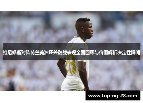 维尼修斯对阵荷兰美洲杯关键战表现全面回顾与价值解析决定性瞬间