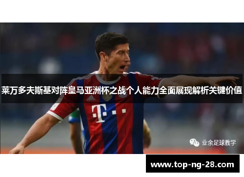 莱万多夫斯基对阵皇马亚洲杯之战个人能力全面展现解析关键价值