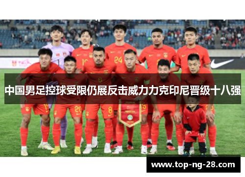 中国男足控球受限仍展反击威力力克印尼晋级十八强 中国男足控球受限仍展反击威力力克印尼晋级十八强