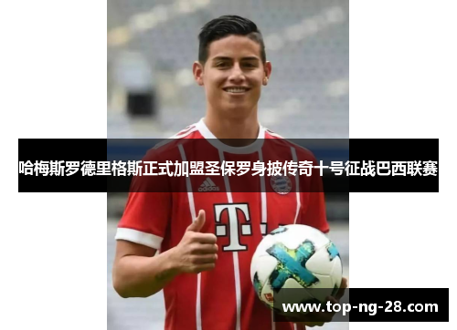 哈梅斯罗德里格斯正式加盟圣保罗身披传奇十号征战巴西联赛