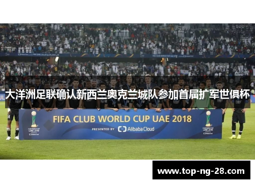 大洋洲足联确认新西兰奥克兰城队参加首届扩军世俱杯 大洋洲足联确认新西兰奥克兰城队参加首届扩军世俱杯