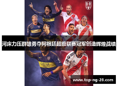河床力压群雄勇夺阿根廷超级联赛冠军创造辉煌战绩