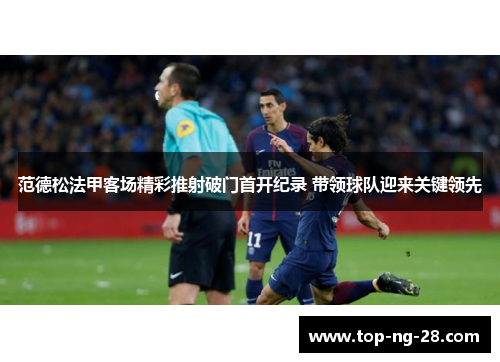 范德松法甲客场精彩推射破门首开纪录 带领球队迎来关键领先