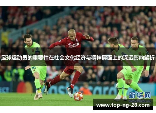 足球运动员的重要性在社会文化经济与精神层面上的深远影响解析