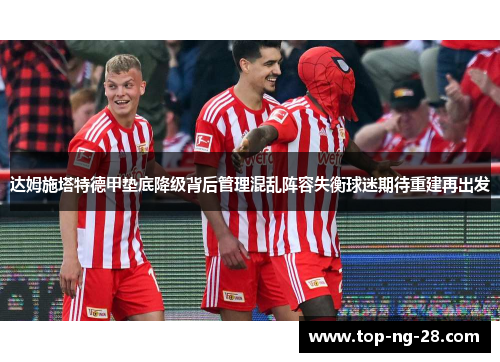 达姆施塔特德甲垫底降级背后管理混乱阵容失衡球迷期待重建再出发
