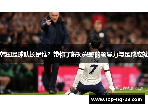 韩国足球队长是谁?带你了解孙兴慜的领导力与足球成就 韩国足球队长是谁?带你了解孙兴慜的领导力与足球成就