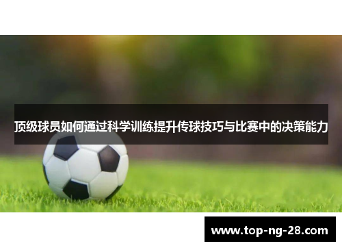 顶级球员如何通过科学训练提升传球技巧与比赛中的决策能力 顶级球员如何通过科学训练提升传球技巧与比赛中的决策能力