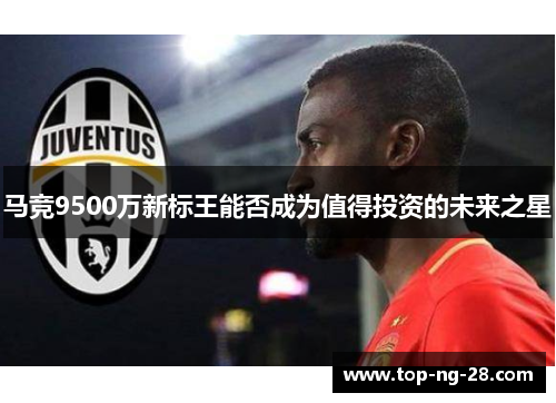 马竞9500万新标王能否成为值得投资的未来之星 马竞9500万新标王能否成为值得投资的未来之星