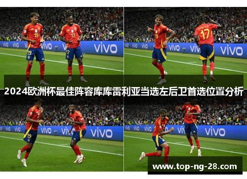 2024欧洲杯最佳阵容库库雷利亚当选左后卫首选位置分析 2024欧洲杯最佳阵容库库雷利亚当选左后卫首选位置分析